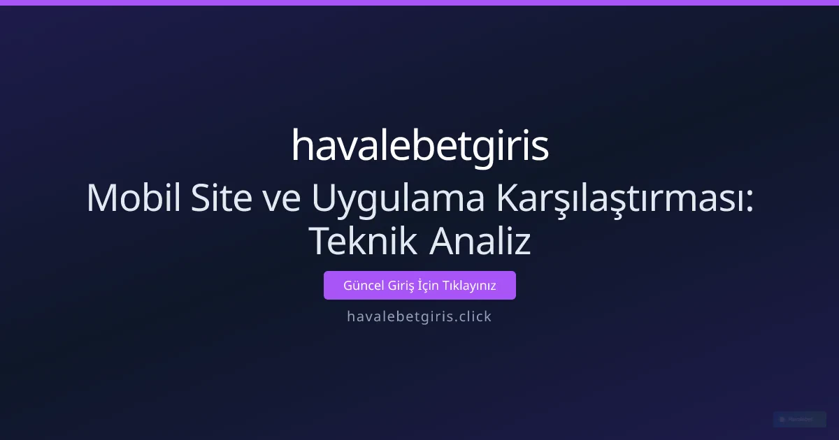 Mobil Site ve Uygulama Karşılaştırması: Teknik Analiz Mobil Site ve Uygulama Karşılaştırması: Teknik Analiz - havalebetgiris rehber görseli