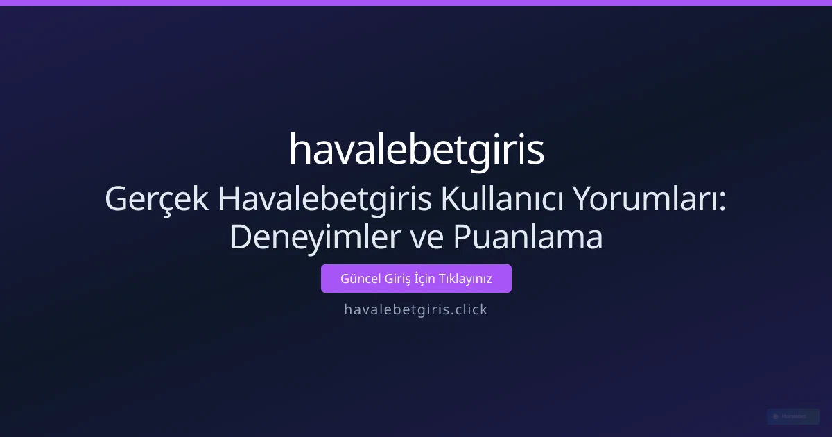 Gerçek Havalebetgiris Kullanıcı Yorumları: Deneyimler ve Puanlama